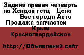 Задняя правая четверть на Хендай гетц › Цена ­ 6 000 - Все города Авто » Продажа запчастей   . Крым,Красногвардейское